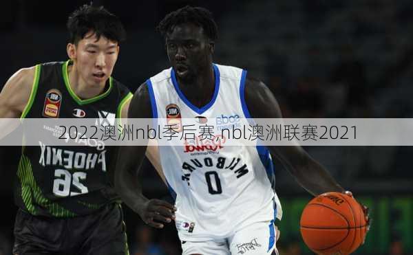 2022澳洲nbl季后赛,nbl澳洲联赛2021