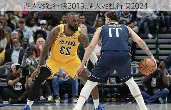 湖人vs独行侠2019,湖人vs独行侠2024