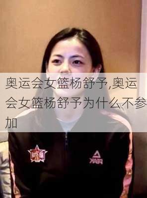 奥运会女篮杨舒予,奥运会女篮杨舒予为什么不参加