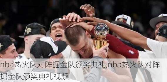 nba热火队对阵掘金队颁奖典礼,nba热火队对阵掘金队颁奖典礼视频