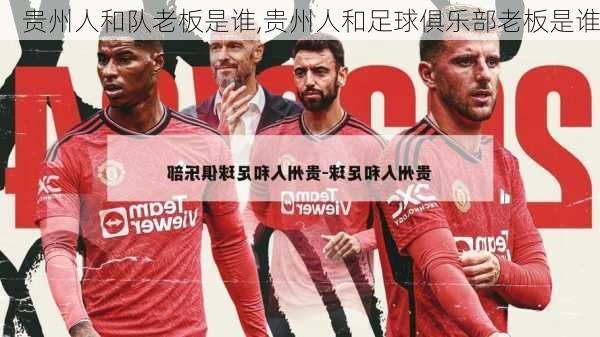 贵州人和队老板是谁,贵州人和足球俱乐部老板是谁