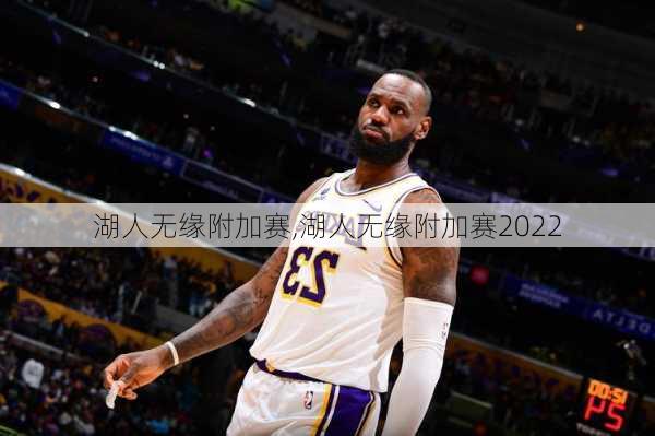湖人无缘附加赛,湖人无缘附加赛2022