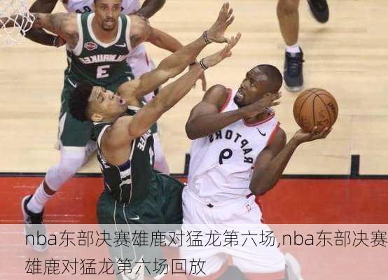 nba东部决赛雄鹿对猛龙第六场,nba东部决赛雄鹿对猛龙第六场回放