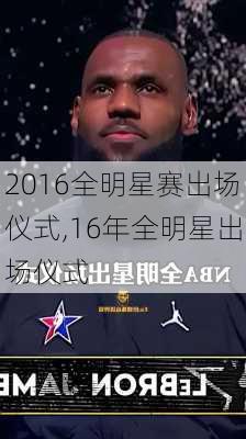 2016全明星赛出场仪式,16年全明星出场仪式