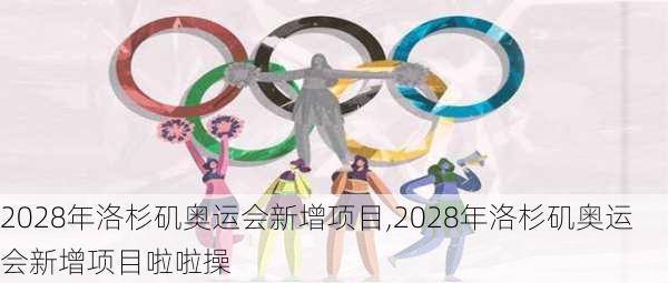 2028年洛杉矶奥运会新增项目,2028年洛杉矶奥运会新增项目啦啦操