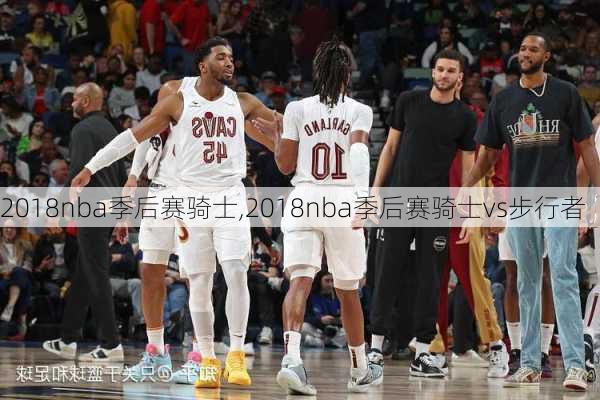 2018nba季后赛骑士,2018nba季后赛骑士vs步行者