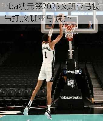 nba状元签2023文班亚马被吊打,文班亚马 虎扑