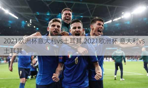 2021欧洲杯意大利vs土耳其,2021欧洲杯 意大利vs土耳其