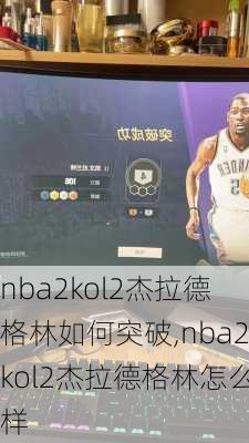 nba2kol2杰拉德格林如何突破,nba2kol2杰拉德格林怎么样