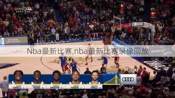 Nba最新比赛,nba最新比赛录像回放