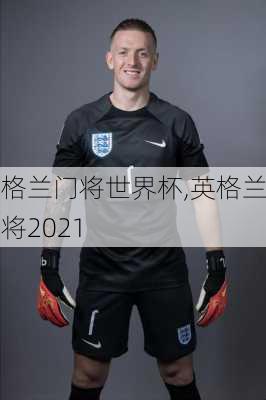 英格兰门将世界杯,英格兰门将2021