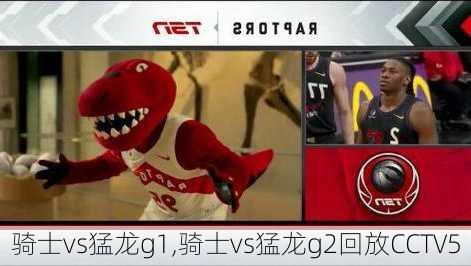 骑士vs猛龙g1,骑士vs猛龙g2回放CCTV5