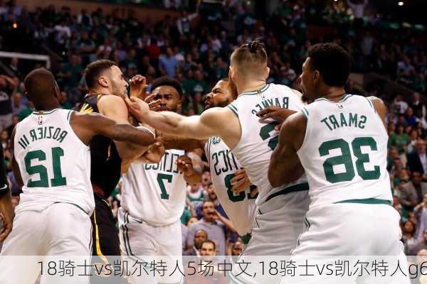 18骑士vs凯尔特人5场中文,18骑士vs凯尔特人g6