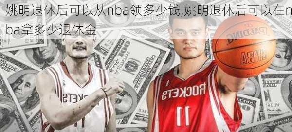 姚明退休后可以从nba领多少钱,姚明退休后可以在nba拿多少退休金