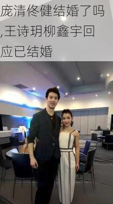 庞清佟健结婚了吗,王诗玥柳鑫宇回应已结婚