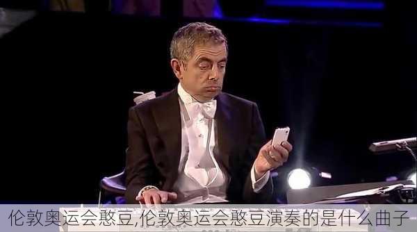 伦敦奥运会憨豆,伦敦奥运会憨豆演奏的是什么曲子