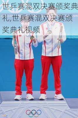 世乒赛混双决赛颁奖典礼,世乒赛混双决赛颁奖典礼视频