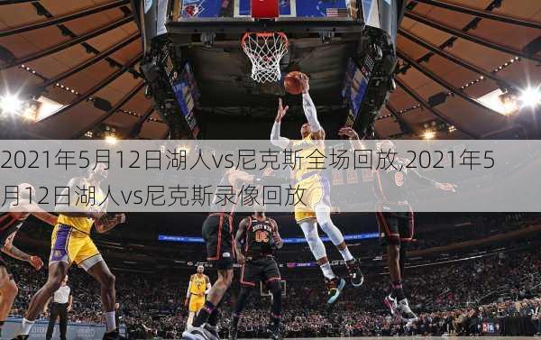2021年5月12日湖人vs尼克斯全场回放,2021年5月12日湖人vs尼克斯录像回放