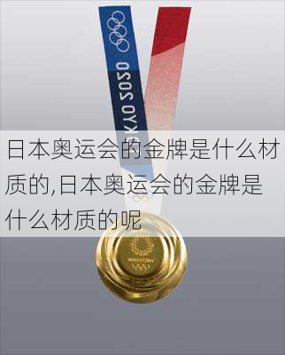 日本奥运会的金牌是什么材质的,日本奥运会的金牌是什么材质的呢